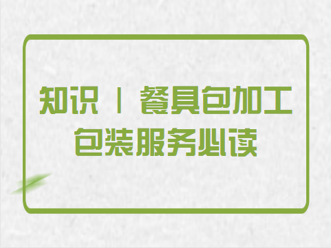 知识 | 餐具包加工包装服务必读