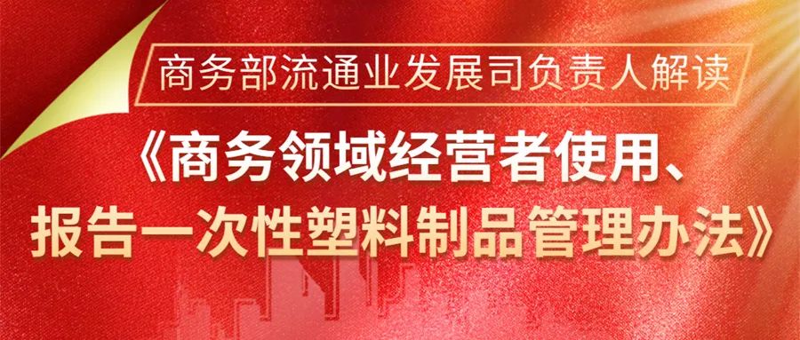 商务部流通业发展司负责人解读《商务领域经营者使用、报告一次性塑料制品管理办法》